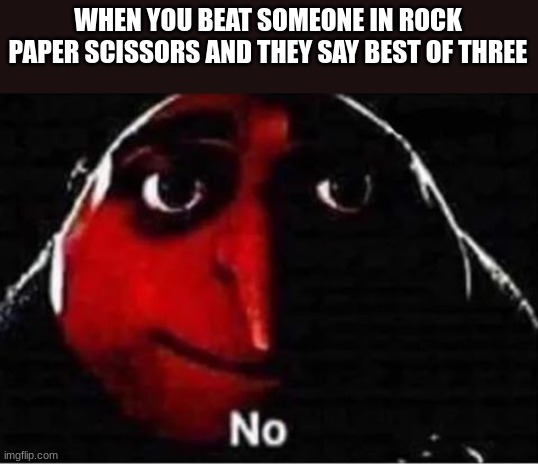 Win is win | WHEN YOU BEAT SOMEONE IN ROCK PAPER SCISSORS AND THEY SAY BEST OF THREE | image tagged in gru no | made w/ Imgflip meme maker