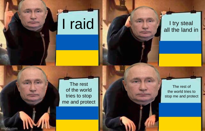 Putins whole plan | I raid; I try steal all the land in; The rest of the world tries to stop me and protect; The rest of the world tries to stop me and protect | image tagged in memes,gru's plan,funny memes | made w/ Imgflip meme maker