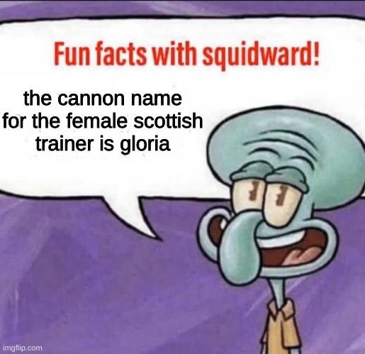 Fun Facts with Squidward | the cannon name for the female scottish trainer is gloria | image tagged in fun facts with squidward | made w/ Imgflip meme maker