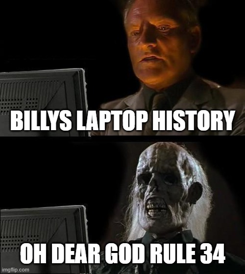 I'll Just Wait Here Meme | BILLYS LAPTOP HISTORY; OH DEAR GOD RULE 34 | image tagged in memes,i'll just wait here | made w/ Imgflip meme maker