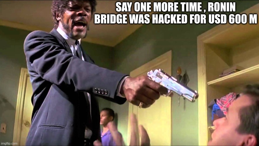 Pulp Fiction Say What One More Time | SAY ONE MORE TIME , RONIN BRIDGE WAS HACKED FOR USD 600 M | image tagged in pulp fiction say what one more time | made w/ Imgflip meme maker