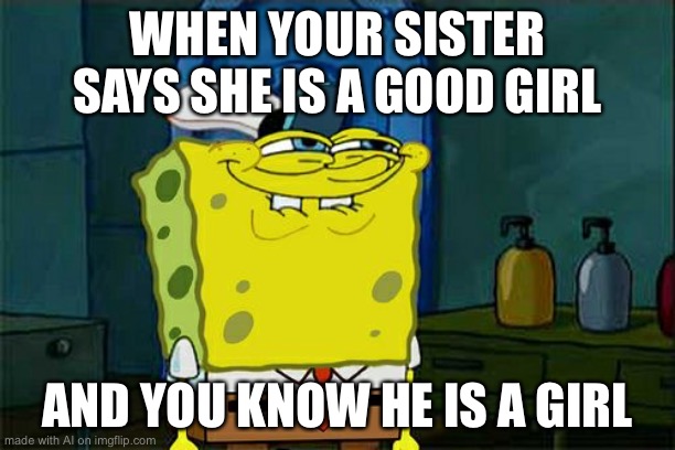 Don't You Squidward Meme | WHEN YOUR SISTER SAYS SHE IS A GOOD GIRL; AND YOU KNOW HE IS A GIRL | image tagged in memes,don't you squidward | made w/ Imgflip meme maker