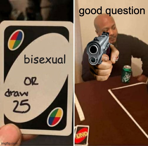 UNO Draw 25 Cards Meme | good question; bisexual | image tagged in memes,uno draw 25 cards | made w/ Imgflip meme maker