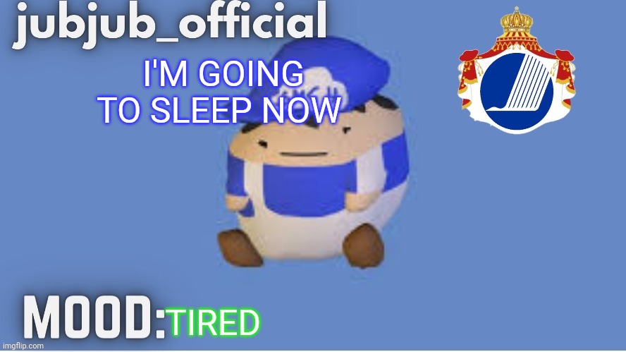 Jubjub_officials temp V2 | I'M GOING TO SLEEP NOW; TIRED | image tagged in jubjub_officials temp v2 | made w/ Imgflip meme maker