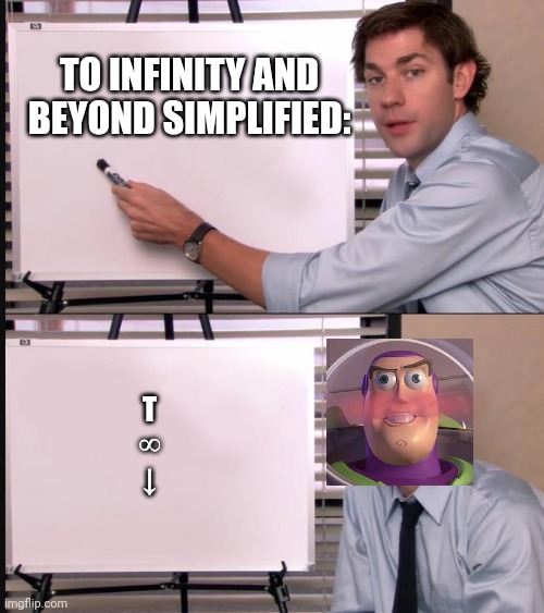 Screw nnn |  TO INFINITY AND BEYOND SIMPLIFIED:; T
∞
↓ | image tagged in jim halpert pointing to whiteboard,buzz lightyear | made w/ Imgflip meme maker