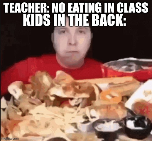 ._. | TEACHER: NO EATING IN CLASS; KIDS IN THE BACK: | image tagged in -_- | made w/ Imgflip meme maker