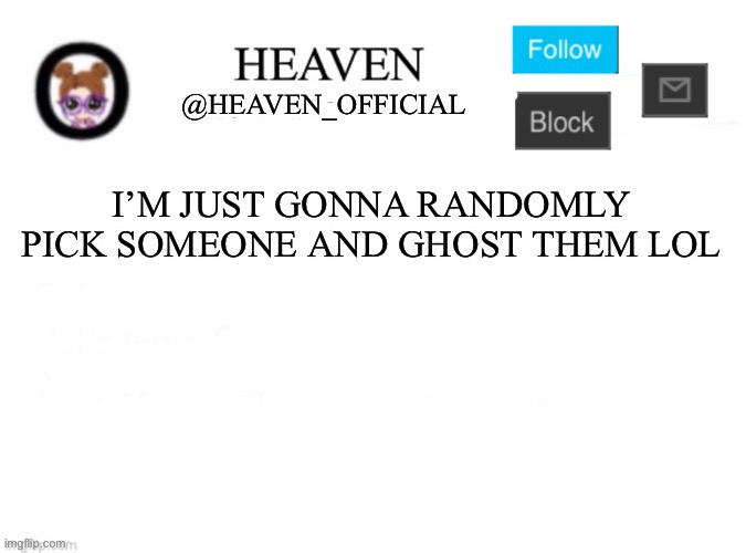 Image Title | I’M JUST GONNA RANDOMLY PICK SOMEONE AND GHOST THEM LOL | image tagged in heaven s template | made w/ Imgflip meme maker