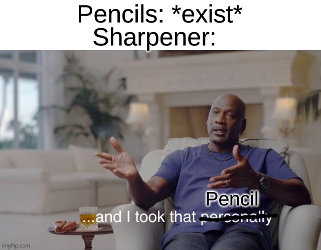 and I took that personally | Pencils: *exist*; Sharpener:; Pencil | image tagged in and i took that personally | made w/ Imgflip meme maker