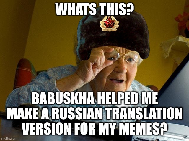 Thats Right, Im starting a translation account for the memes. | WHATS THIS? BABUSKHA HELPED ME MAKE A RUSSIAN TRANSLATION VERSION FOR MY MEMES? | image tagged in memes,grandma finds the internet | made w/ Imgflip meme maker