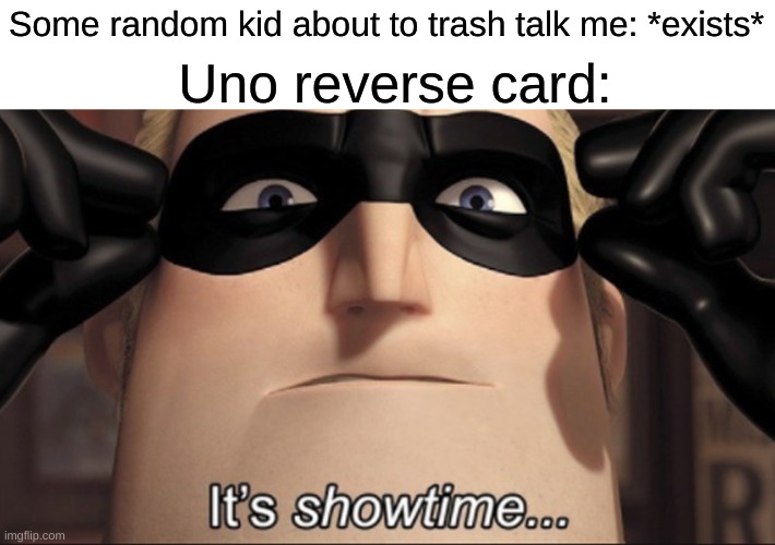 uno reverse card |  Uno reverse card:; Some random kid about to trash talk me: *exists* | image tagged in it's showtime | made w/ Imgflip meme maker