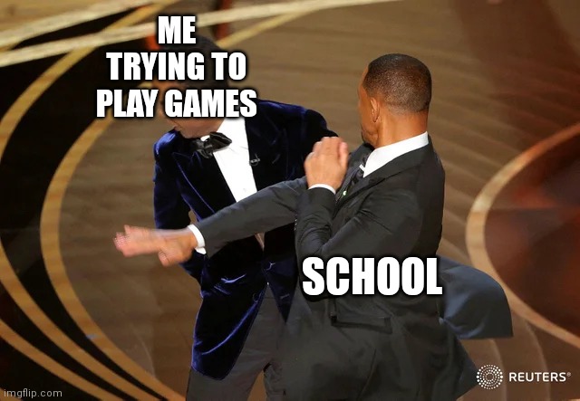 Will Smith punching Chris Rock | ME TRYING TO PLAY GAMES; SCHOOL | image tagged in will smith punching chris rock | made w/ Imgflip meme maker