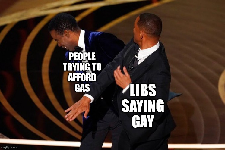 Reality vs Woke | PEOPLE
TRYING TO
AFFORD
GAS; LIBS
SAYING
GAY | image tagged in will smith slap | made w/ Imgflip meme maker