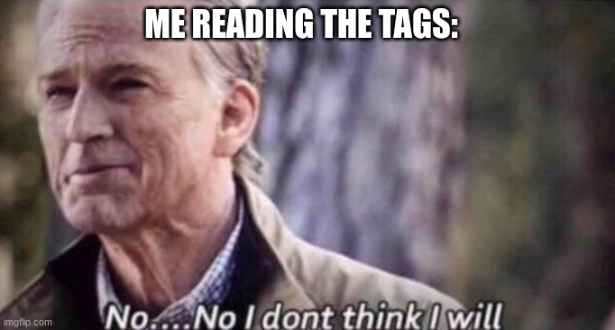 no i don't think i will | ME READING THE TAGS: | image tagged in no i don't think i will | made w/ Imgflip meme maker