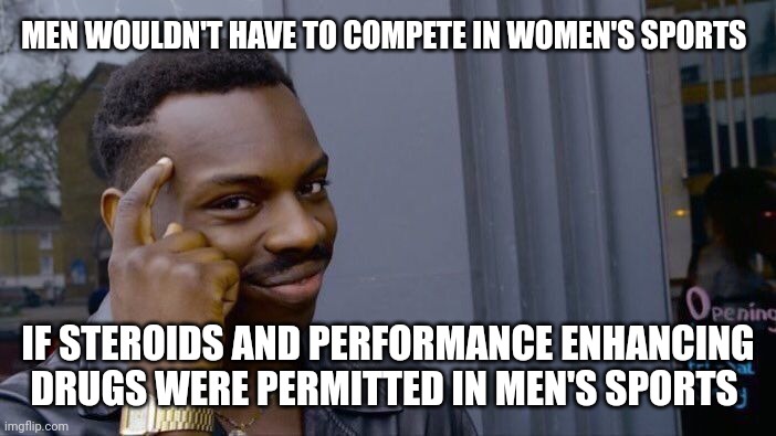 It seems like a stupid idea but hear me out... | MEN WOULDN'T HAVE TO COMPETE IN WOMEN'S SPORTS; IF STEROIDS AND PERFORMANCE ENHANCING DRUGS WERE PERMITTED IN MEN'S SPORTS | image tagged in memes,roll safe think about it | made w/ Imgflip meme maker