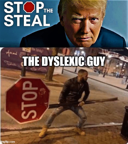 Steal The Stop | THE DYSLEXIC GUY | image tagged in trump stop the steal,guy holding stop sign,memes,politics,funny | made w/ Imgflip meme maker