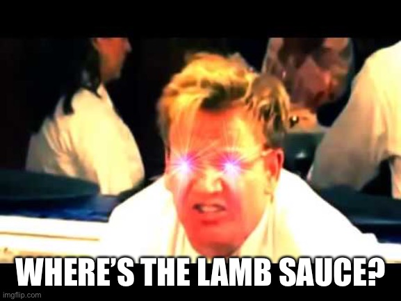 Where's The Lamb Sauce? | WHERE’S THE LAMB SAUCE? | image tagged in where's the lamb sauce | made w/ Imgflip meme maker