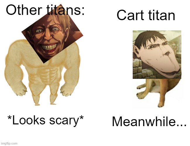 Titans looking scary except... | Cart titan; Other titans:; Meanwhile... *Looks scary* | image tagged in memes,buff doge vs cheems | made w/ Imgflip meme maker