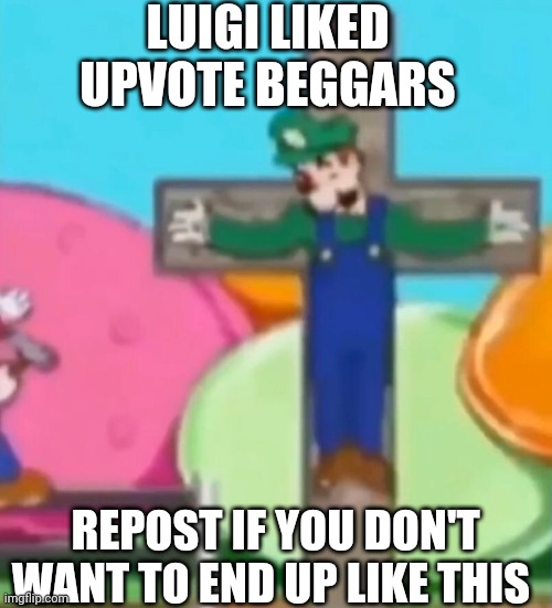 Crucified Luigi | LUIGI LIKED UPVOTE BEGGARS; REPOST IF YOU DON'T WANT TO END UP LIKE THIS | image tagged in crucified luigi | made w/ Imgflip meme maker