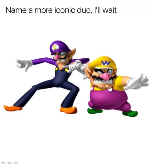 Name a more iconic duo, I'll wait | image tagged in name a more iconic duo i'll wait | made w/ Imgflip meme maker