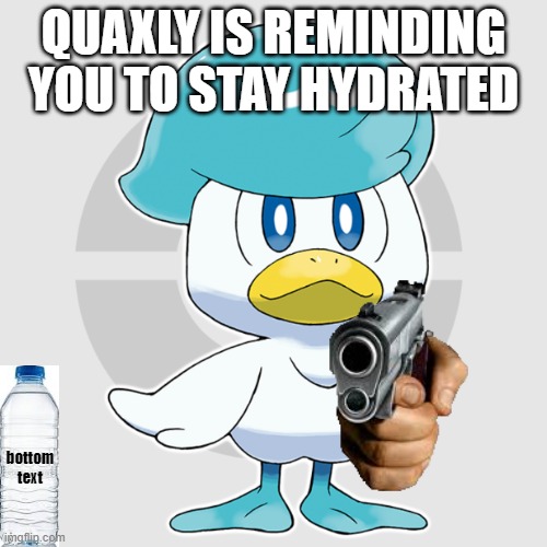 Drink Your Water | QUAXLY IS REMINDING YOU TO STAY HYDRATED; bottom text | image tagged in pokemon,water | made w/ Imgflip meme maker