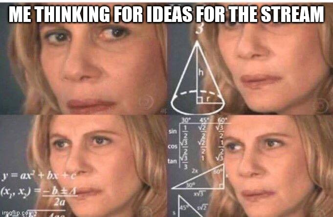 Can I have I deas? | ME THINKING FOR IDEAS FOR THE STREAM | image tagged in math lady/confused lady | made w/ Imgflip meme maker