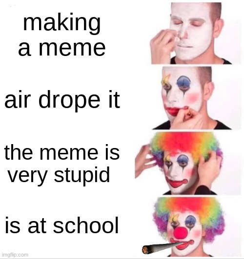 Clown Applying Makeup Meme | making a meme; air drope it; the meme is very stupid; is at school | image tagged in memes,clown applying makeup | made w/ Imgflip meme maker