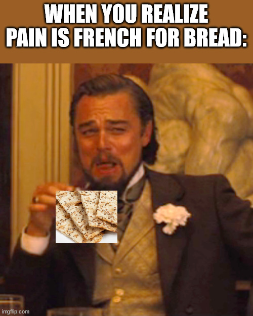 Laughing Leo | WHEN YOU REALIZE PAIN IS FRENCH FOR BREAD: | image tagged in memes,laughing leo,lol so funny,bread,pain,funny | made w/ Imgflip meme maker