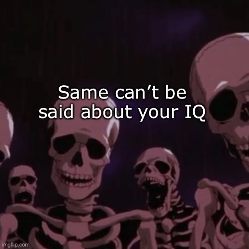 roasting skeletons | Same can’t be said about your IQ | image tagged in roasting skeletons | made w/ Imgflip meme maker