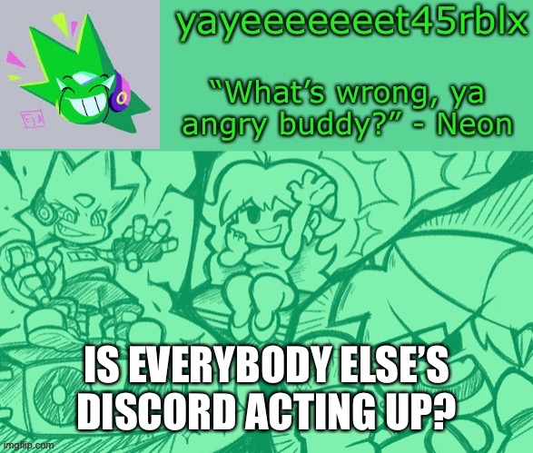 I have a question- | IS EVERYBODY ELSE’S DISCORD ACTING UP? | image tagged in yayeeeeeeet45rblx s adventneon temp | made w/ Imgflip meme maker