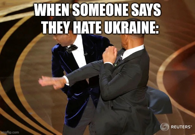 Will Smith punching Chris Rock | THEY HATE UKRAINE:; WHEN SOMEONE SAYS | image tagged in will smith punching chris rock | made w/ Imgflip meme maker