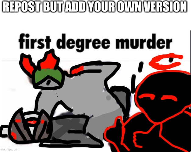 a | REPOST BUT ADD YOUR OWN VERSION | image tagged in madcom first degree murder | made w/ Imgflip meme maker