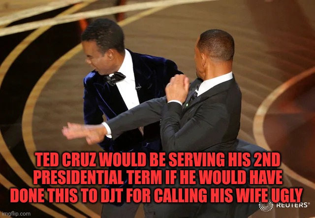 And also for saying Ted's dad was involved with JFK's assassination | TED CRUZ WOULD BE SERVING HIS 2ND PRESIDENTIAL TERM IF HE WOULD HAVE DONE THIS TO DJT FOR CALLING HIS WIFE UGLY | image tagged in will smith punching chris rock | made w/ Imgflip meme maker