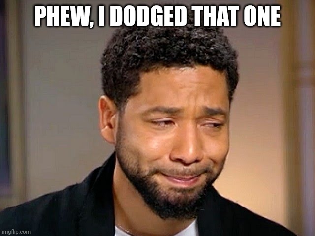 Jussie Smollet Crying | PHEW, I DODGED THAT ONE | image tagged in jussie smollet crying | made w/ Imgflip meme maker