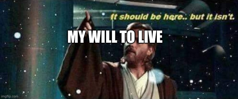It should be there, but it isn't - Obi Wan Kenobi | MY WILL TO LIVE | image tagged in it should be there but it isn't - obi wan kenobi | made w/ Imgflip meme maker