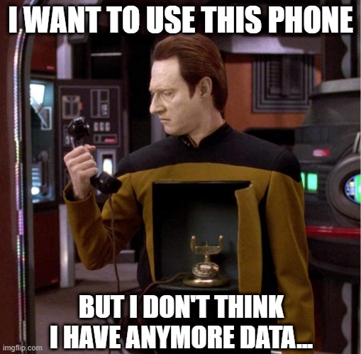 Existenstial |  I WANT TO USE THIS PHONE; BUT I DON'T THINK I HAVE ANYMORE DATA... | image tagged in star trek data | made w/ Imgflip meme maker