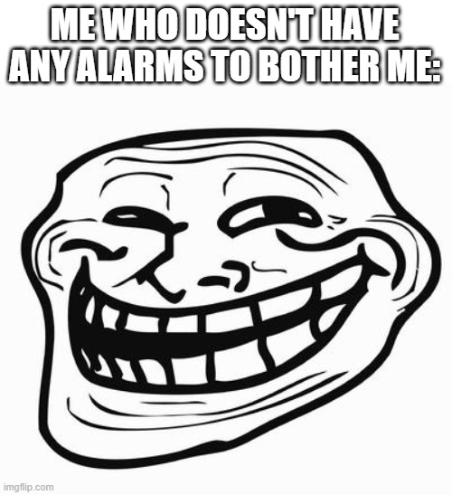 Trollface | ME WHO DOESN'T HAVE ANY ALARMS TO BOTHER ME: | image tagged in trollface | made w/ Imgflip meme maker