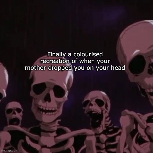 roasting skeletons | Finally a colourised recreation of when your mother dropped you on your head | image tagged in roasting skeletons | made w/ Imgflip meme maker