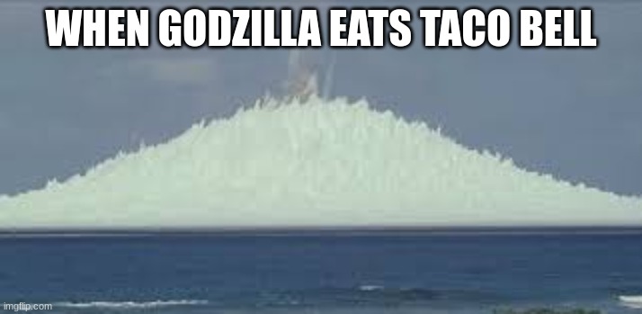 D E F C O N - 01 | WHEN GODZILLA EATS TACO BELL | image tagged in funny,funny memes,nuclear explosion,funny meme,laugh,godzilla | made w/ Imgflip meme maker