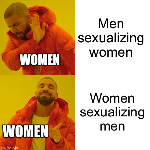 Drake Hotline Bling | Men sexualizing women; WOMEN; Women sexualizing men; WOMEN | image tagged in memes,drake hotline bling | made w/ Imgflip meme maker