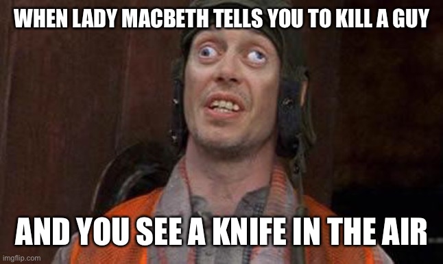 Looks Good To Me |  WHEN LADY MACBETH TELLS YOU TO KILL A GUY; AND YOU SEE A KNIFE IN THE AIR | image tagged in looks good to me | made w/ Imgflip meme maker