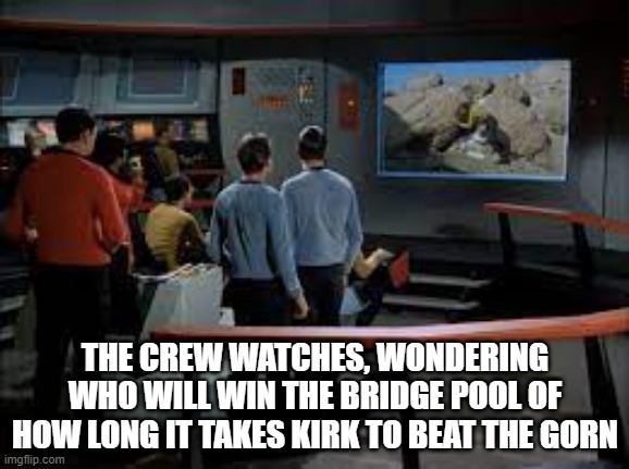 Bones Had $20 on 10 minutes |  THE CREW WATCHES, WONDERING WHO WILL WIN THE BRIDGE POOL OF HOW LONG IT TAKES KIRK TO BEAT THE GORN | image tagged in star trek kirk wrassling fake rocks | made w/ Imgflip meme maker