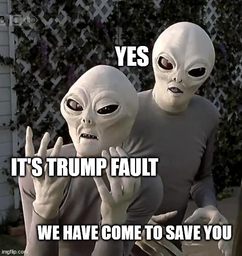 Aliens | YES IT'S TRUMP FAULT WE HAVE COME TO SAVE YOU | image tagged in aliens | made w/ Imgflip meme maker