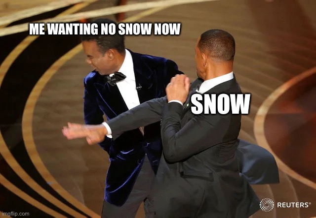 Me wanting no snow | ME WANTING NO SNOW NOW; SNOW | image tagged in will smith punching chris rock | made w/ Imgflip meme maker