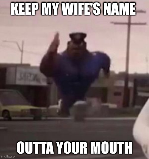 Everybody gangsta until | KEEP MY WIFE'S NAME; OUTTA YOUR MOUTH | image tagged in everybody gangsta until | made w/ Imgflip meme maker
