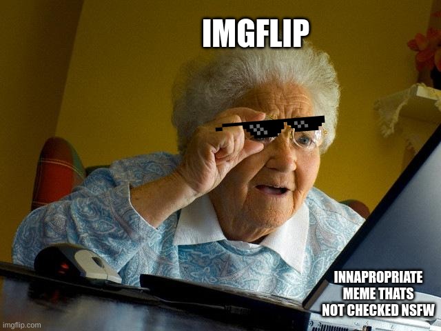 So true tho | IMGFLIP; INNAPROPRIATE MEME THATS NOT CHECKED NSFW | image tagged in memes,grandma finds the internet | made w/ Imgflip meme maker