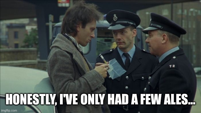 Withnail and I | HONESTLY, I'VE ONLY HAD A FEW ALES… | image tagged in withnail and i | made w/ Imgflip meme maker