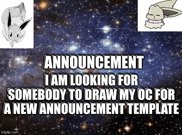 Somebody | I AM LOOKING FOR SOMEBODY TO DRAW MY OC FOR A NEW ANNOUNCEMENT TEMPLATE; I AM LOOKING FOR SOMEBODY TO DRAW MY OC FOR A NEW ANNOUNCEMENT TEMPLATE | made w/ Imgflip meme maker