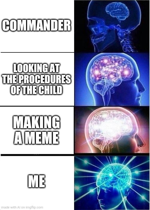 Expanding Brain | COMMANDER; LOOKING AT THE PROCEDURES OF THE CHILD; MAKING A MEME; ME | image tagged in memes,expanding brain | made w/ Imgflip meme maker