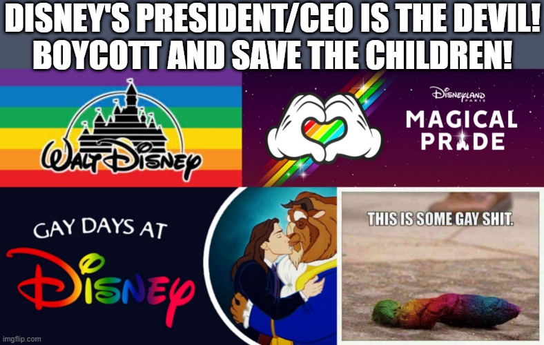 Disney pride 1, Disney pride 2 | DISNEY'S PRESIDENT/CEO IS THE DEVIL!
BOYCOTT AND SAVE THE CHILDREN! | image tagged in gay pride,disney world,devil,ceo,president,boycott | made w/ Imgflip meme maker