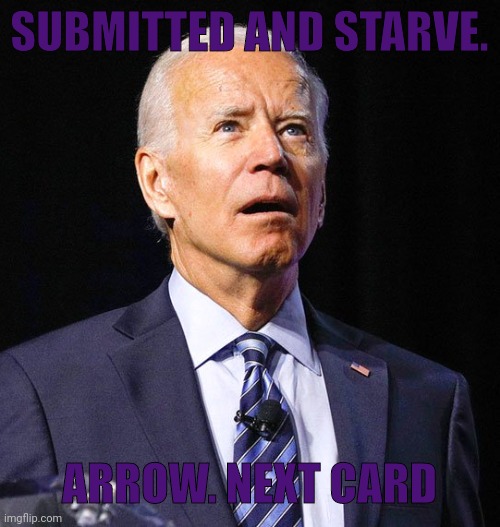 Joe Biden | SUBMITTED AND STARVE. ARROW. NEXT CARD | image tagged in joe biden | made w/ Imgflip meme maker